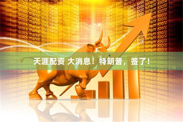 天涯配资 大消息！特朗普，签了！