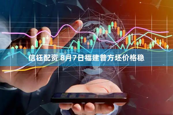 信钰配资 8月7日福建普方坯价格稳