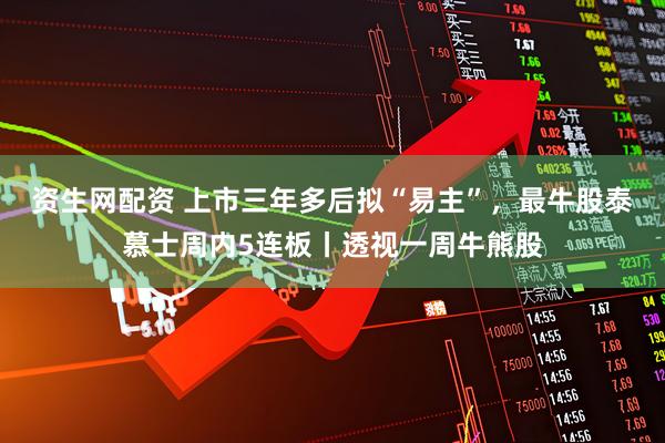 资生网配资 上市三年多后拟“易主”，最牛股泰慕士周内5连板丨透视一周牛熊股