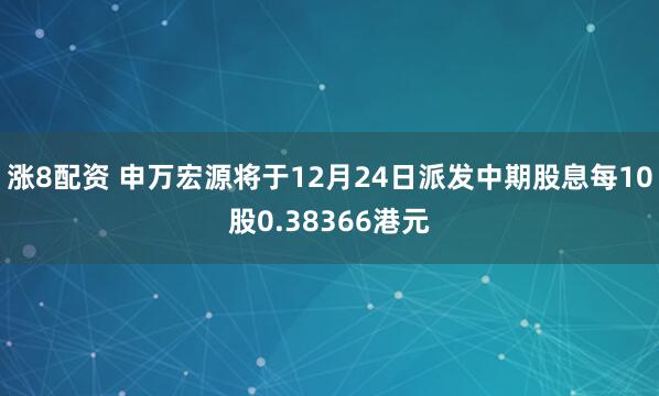 涨8配资 申万宏源将于12月24日派发中期股息每10股0.38366港元