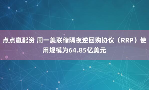 点点赢配资 周一美联储隔夜逆回购协议（RRP）使用规模为64.85亿美元