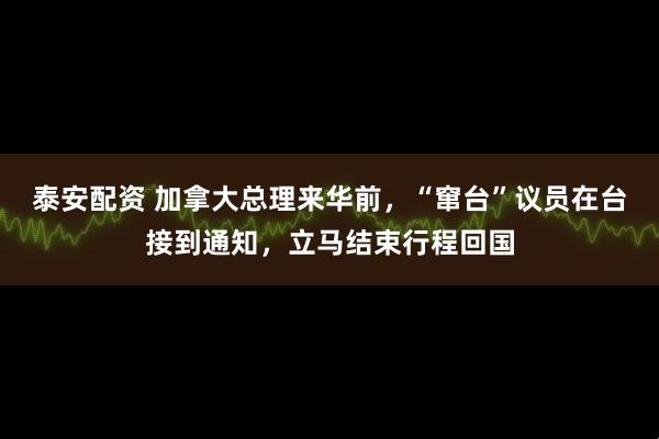 泰安配资 加拿大总理来华前，“窜台”议员在台接到通知，立马结束行程回国